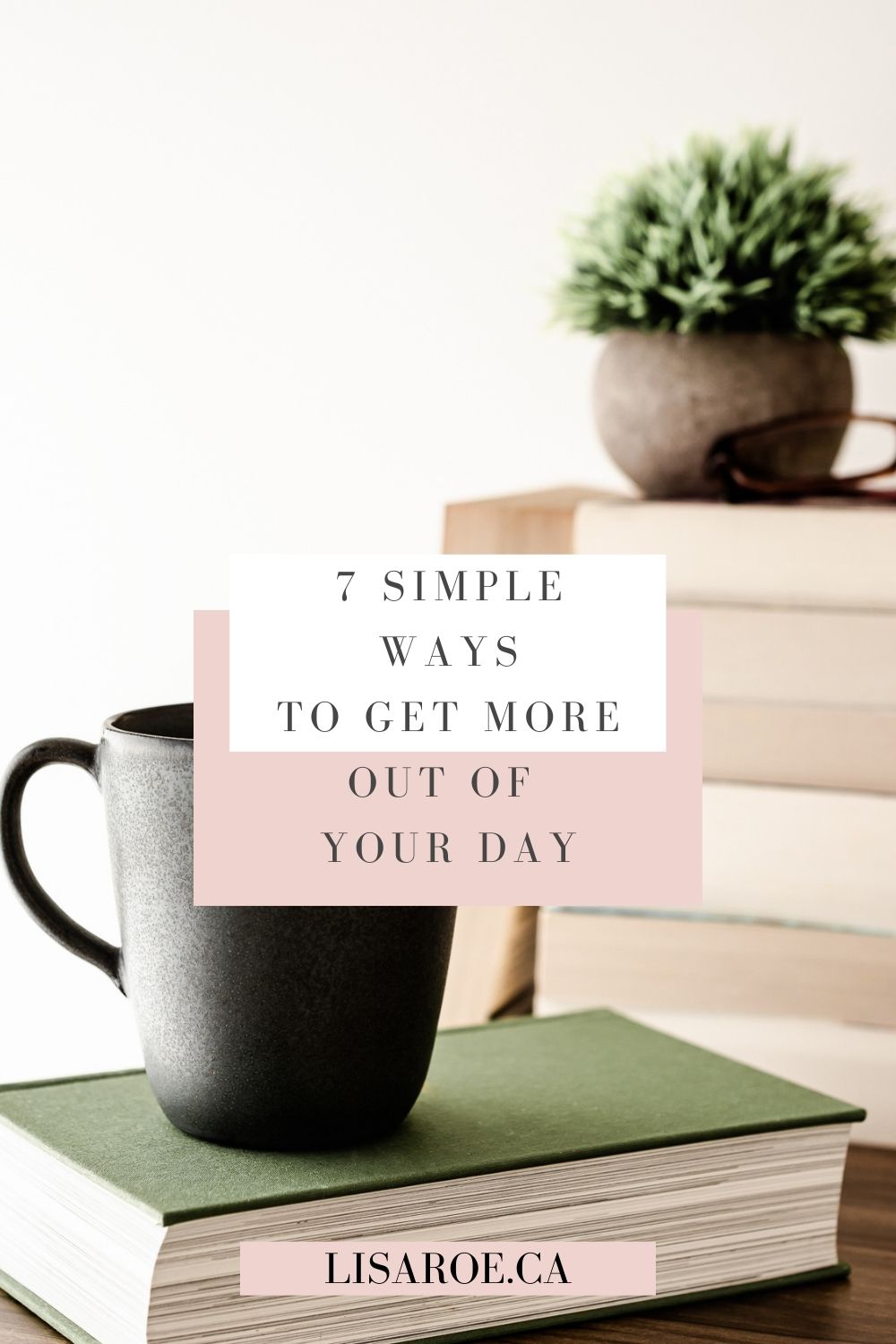 7 Ways to Get More Out of Your Day - Lisa Roe